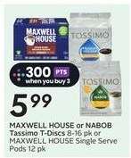 MAXWELL HOUSE or NABOB Tassimo T-Discs 8-16 pk or MAXWELL HOUSE Single Serve Pods 12 pk