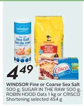 WINDSOR Fine or Coarse Sea Salt, SUGAR IN THE RAW, ROBIN HOOD Oats, CRISCO Shortening
